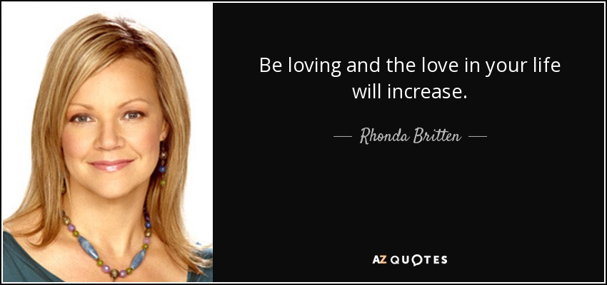 Be loving and the love in your life will increase. - Rhonda Britten