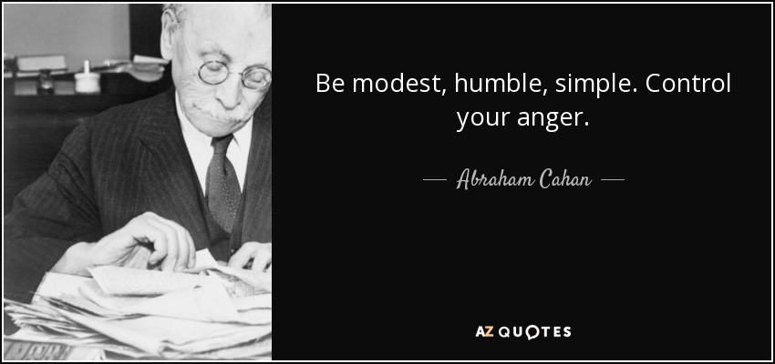 Be modest, humble, simple. Control your anger. - Abraham Cahan