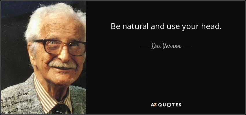 Be natural and use your head. - Dai Vernon