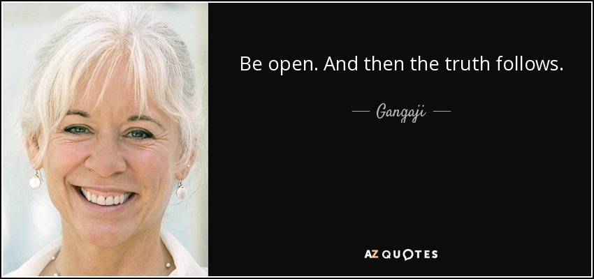 Be open. And then the truth follows. - Gangaji