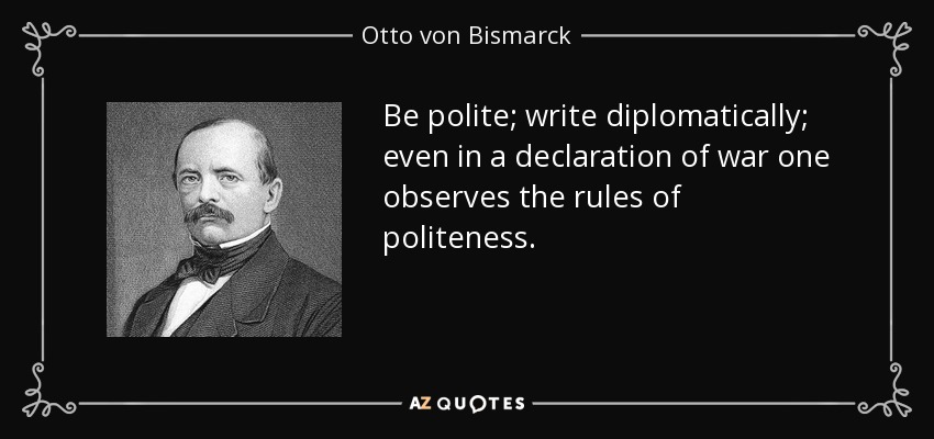 Be polite; write diplomatically; even in a declaration of war one observes the rules of politeness. - Otto von Bismarck