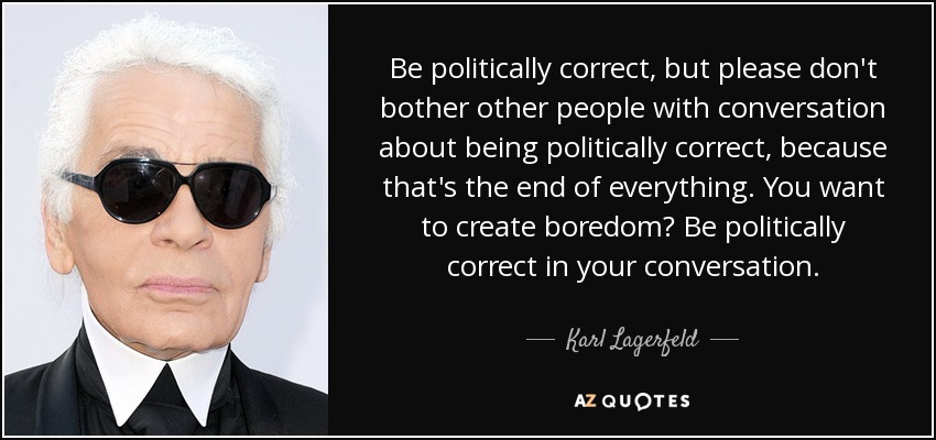 Be politically correct, but please don't bother other people with conversation about being politically correct, because that's the end of everything. You want to create boredom? Be politically correct in your conversation. - Karl Lagerfeld
