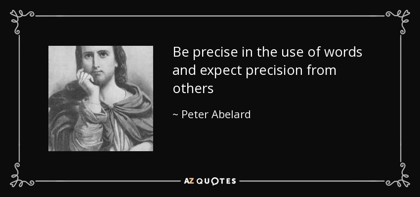 Be precise in the use of words and expect precision from others - Peter Abelard