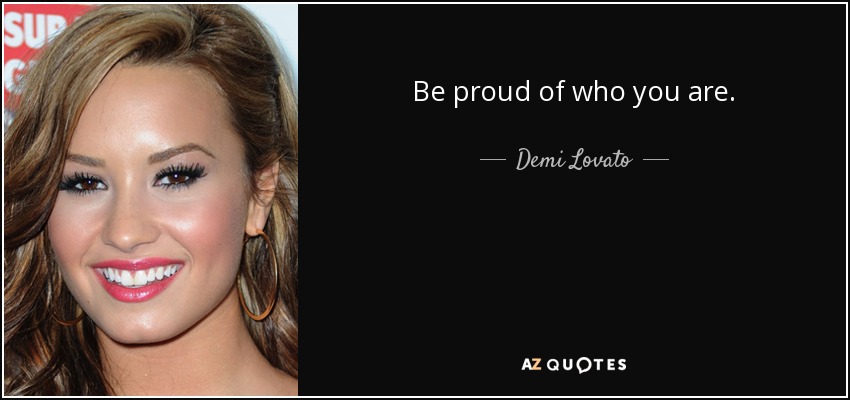 Be proud of who you are. - Demi Lovato