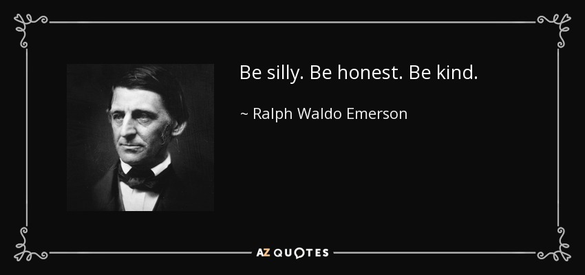 Be silly. Be honest. Be kind. - Ralph Waldo Emerson