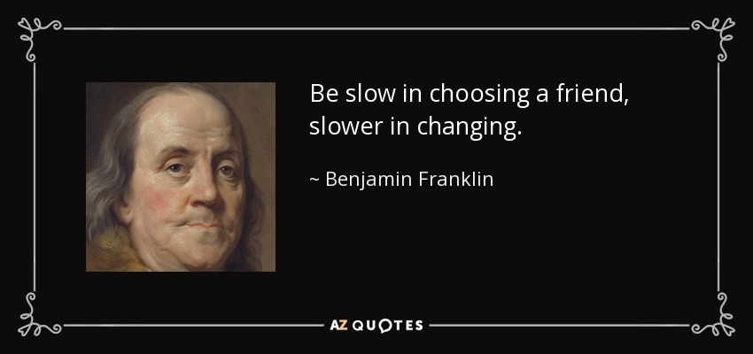 Be slow in choosing a friend, slower in changing. - Benjamin Franklin