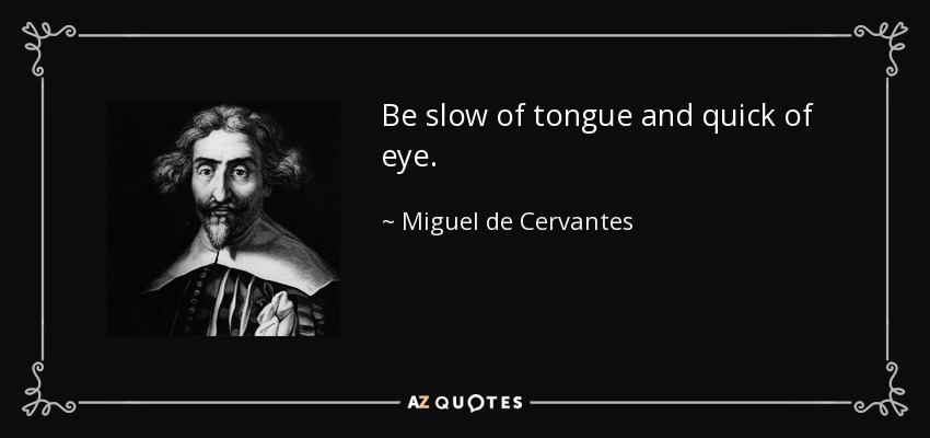 Be slow of tongue and quick of eye. - Miguel de Cervantes
