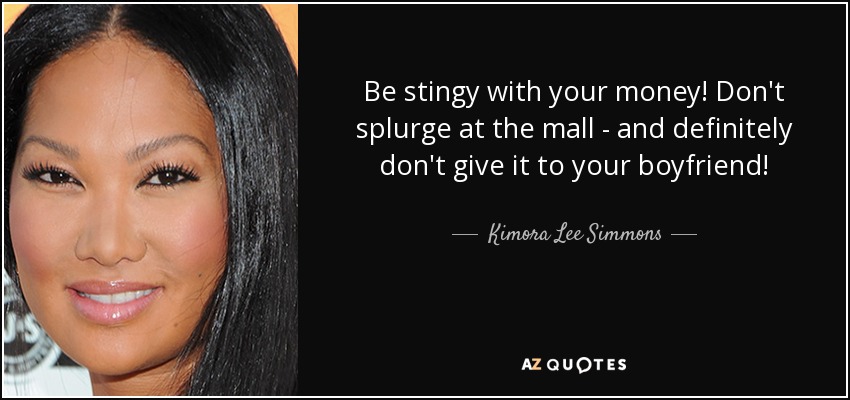 Kimora Lee Simmons quote: Be stingy with your money! Don't splurge at ...