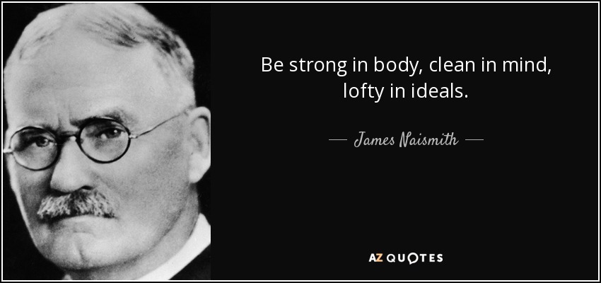 Be strong in body, clean in mind, lofty in ideals. - James Naismith