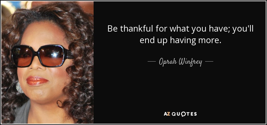 Be thankful for what you have; you'll end up having more. - Oprah Winfrey