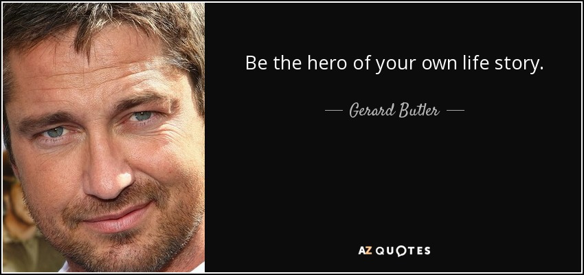 Be the hero of your own life story. - Gerard Butler