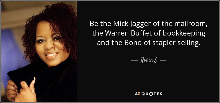 Be the Mick Jagger of the mailroom, the Warren Buffet of bookkeeping and the Bono of stapler selling. - Robin S