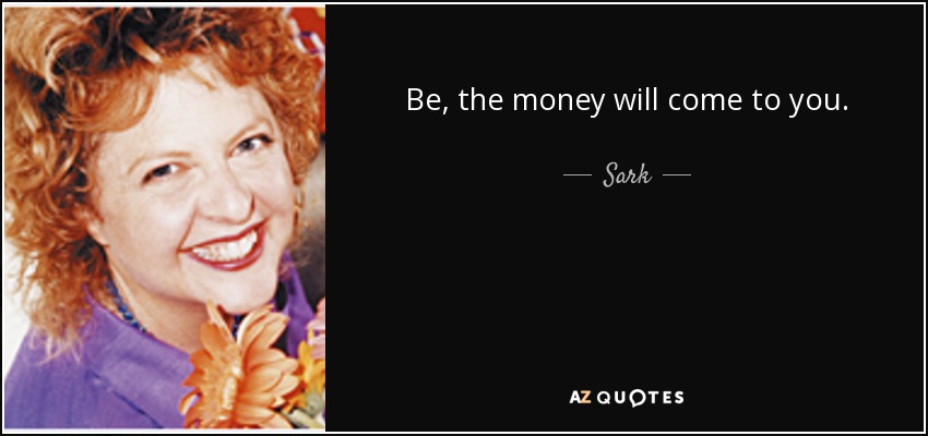 Be, the money will come to you. - Sark