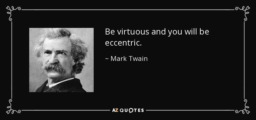 Be virtuous and you will be eccentric. - Mark Twain