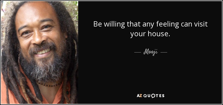 Be willing that any feeling can visit your house. - Mooji
