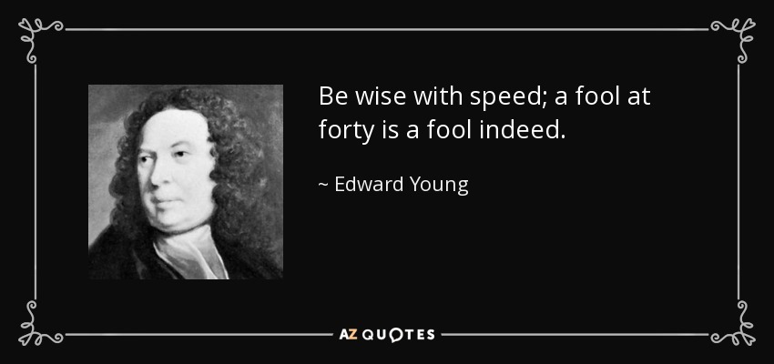 Be wise with speed; a fool at forty is a fool indeed. - Edward Young