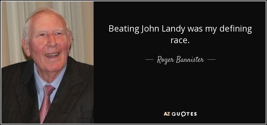 Beating John Landy was my defining race. - Roger Bannister