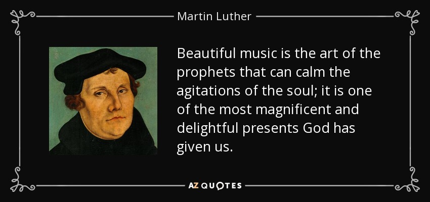 Beautiful music is the art of the prophets that can calm the agitations of the soul; it is one of the most magnificent and delightful presents God has given us. - Martin Luther