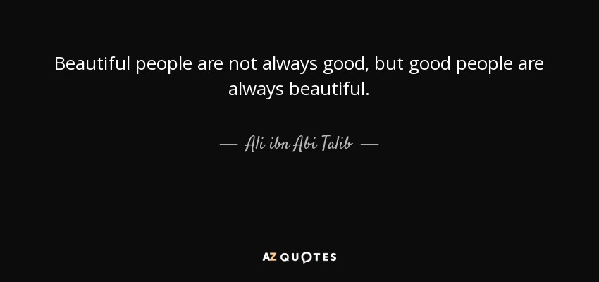 Beautiful people are not always good, but good people are always beautiful. - Ali ibn Abi Talib