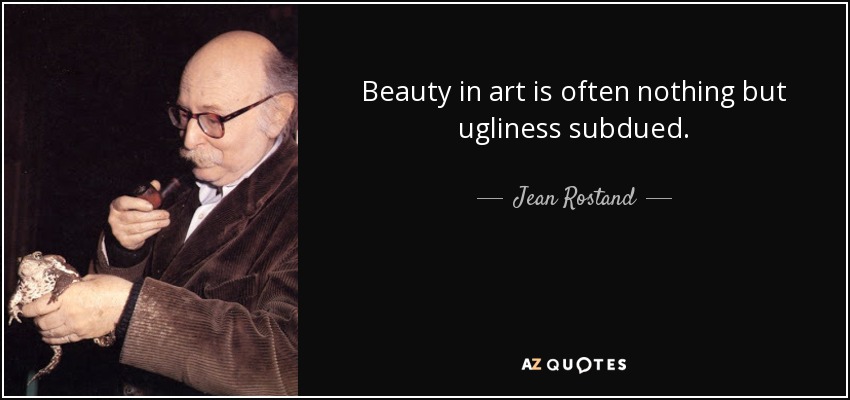 Beauty in art is often nothing but ugliness subdued. - Jean Rostand