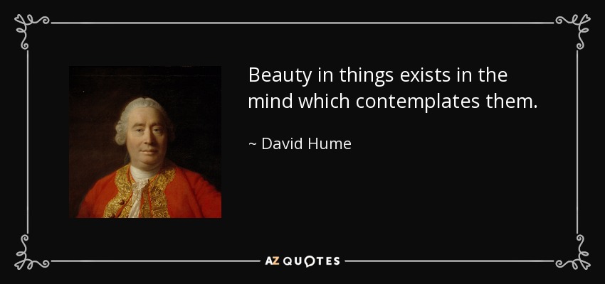 Beauty in things exists in the mind which contemplates them. - David Hume
