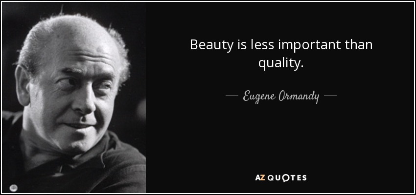 Beauty is less important than quality. - Eugene Ormandy