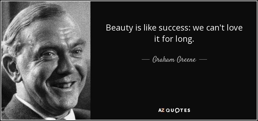 Beauty is like success: we can't love it for long. - Graham Greene