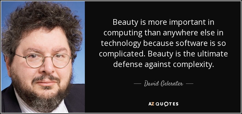 Beauty is more important in computing than anywhere else in technology because software is so complicated. Beauty is the ultimate defense against complexity. - David Gelernter