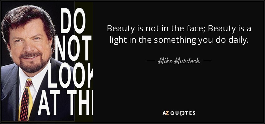 Beauty is not in the face; Beauty is a light in the something you do daily. - Mike Murdock
