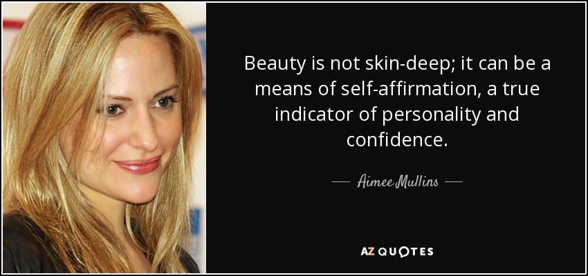 Beauty is not skin-deep; it can be a means of self-affirmation, a true indicator of personality and confidence. - Aimee Mullins