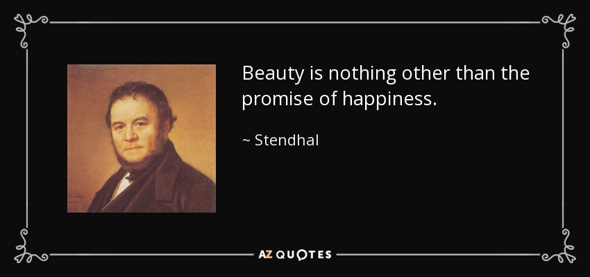 Beauty is nothing other than the promise of happiness. - Stendhal