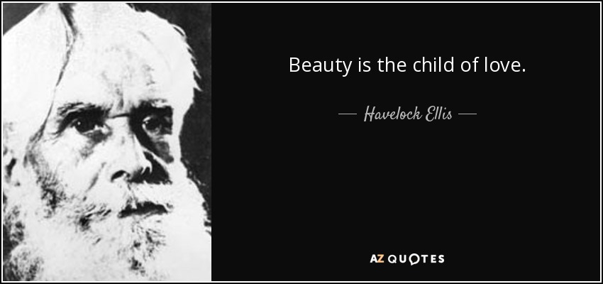 Beauty is the child of love. - Havelock Ellis