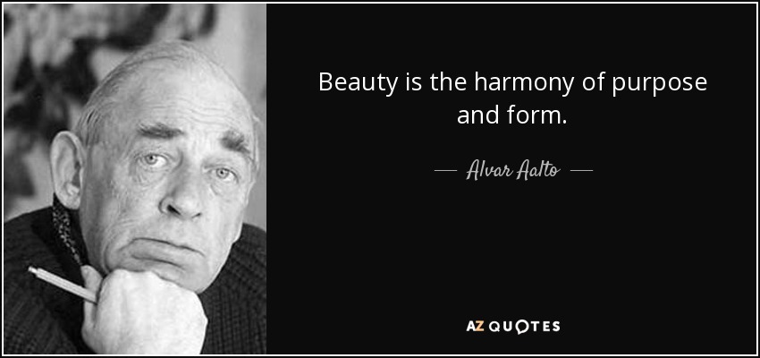 Beauty is the harmony of purpose and form. - Alvar Aalto