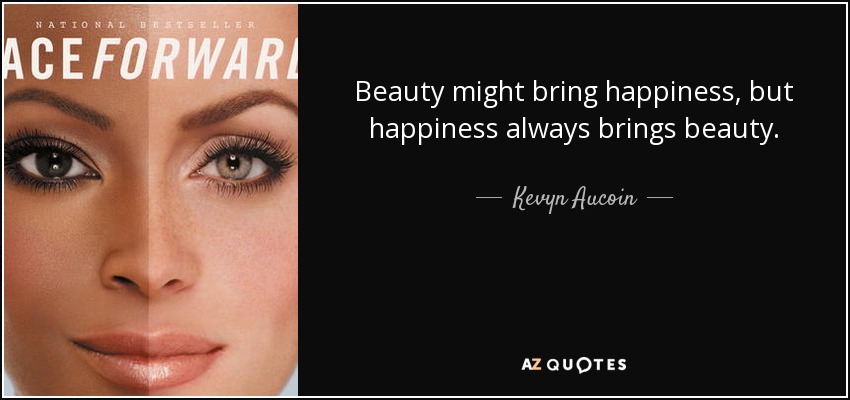 Beauty might bring happiness, but happiness always brings beauty. - Kevyn Aucoin