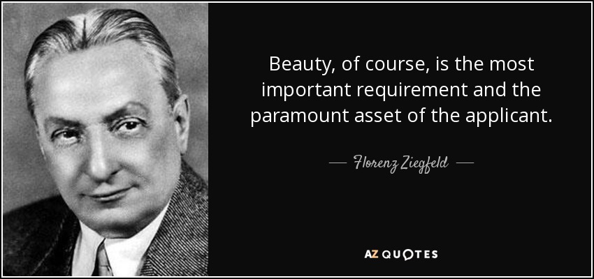 Beauty, of course, is the most important requirement and the paramount asset of the applicant. - Florenz Ziegfeld