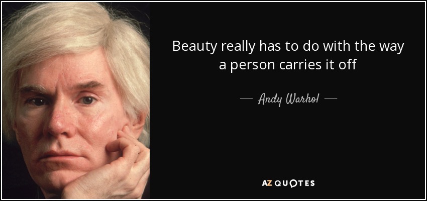 Beauty really has to do with the way a person carries it off - Andy Warhol