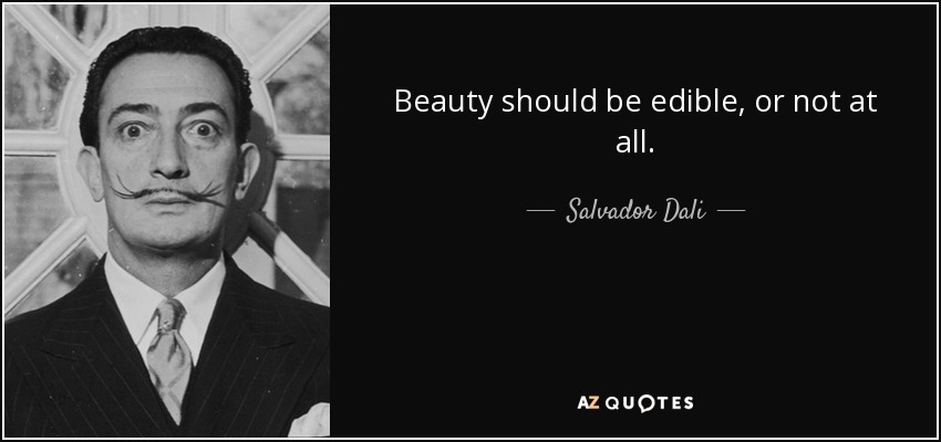Beauty should be edible, or not at all. - Salvador Dali