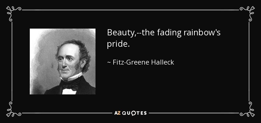 Beauty,--the fading rainbow's pride. - Fitz-Greene Halleck