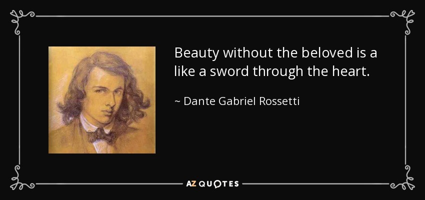 Beauty without the beloved is a like a sword through the heart. - Dante Gabriel Rossetti