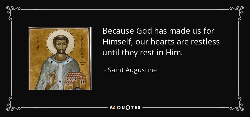 Because God has made us for Himself, our hearts are restless until they rest in Him. - Saint Augustine