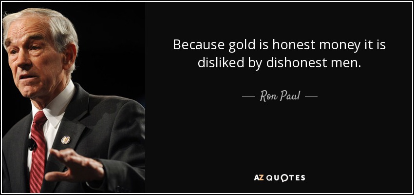 Because gold is honest money it is disliked by dishonest men. - Ron Paul