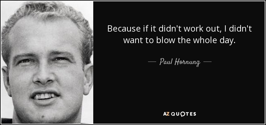 Because if it didn't work out, I didn't want to blow the whole day. - Paul Hornung