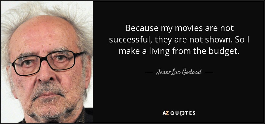 Because my movies are not successful, they are not shown. So I make a living from the budget. - Jean-Luc Godard