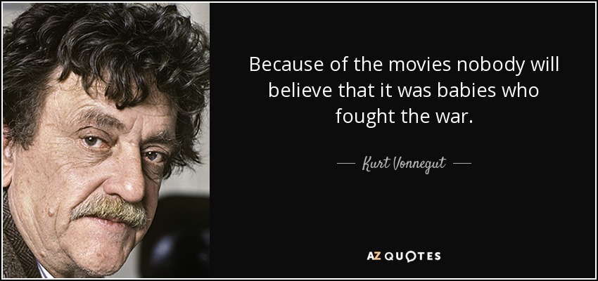 Because of the movies nobody will believe that it was babies who fought the war. - Kurt Vonnegut