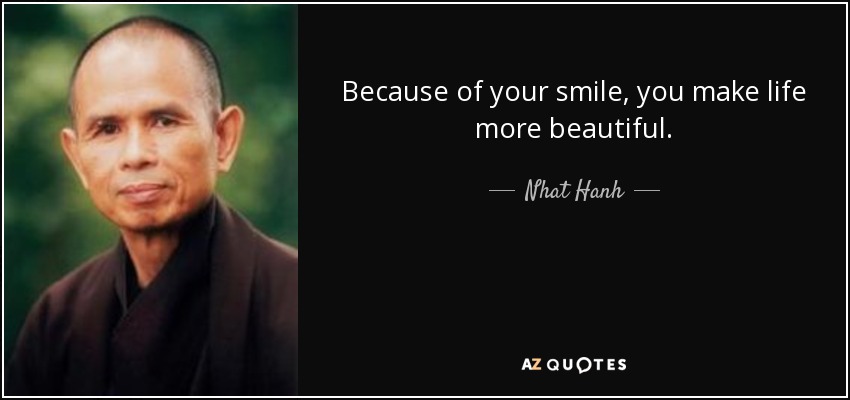 Because of your smile, you make life more beautiful. - Nhat Hanh