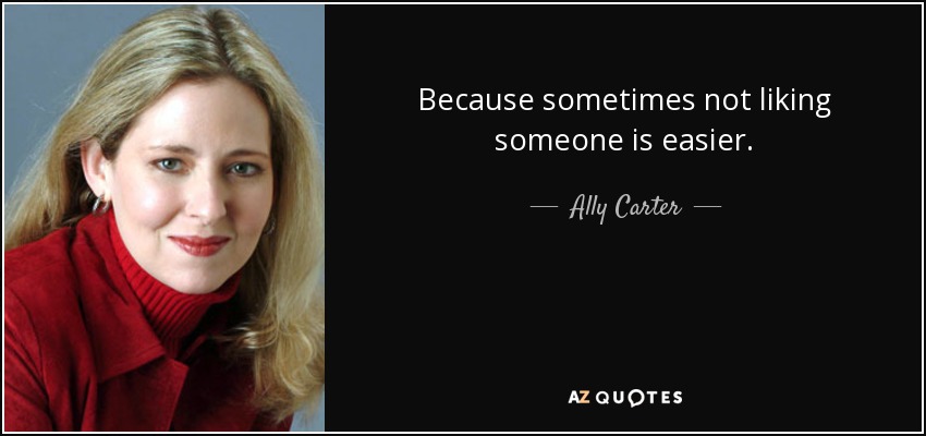 Because sometimes not liking someone is easier. - Ally Carter