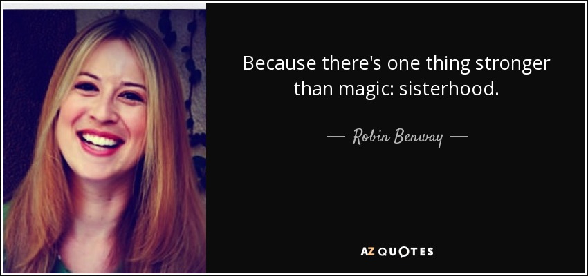 Because there's one thing stronger than magic: sisterhood. - Robin Benway
