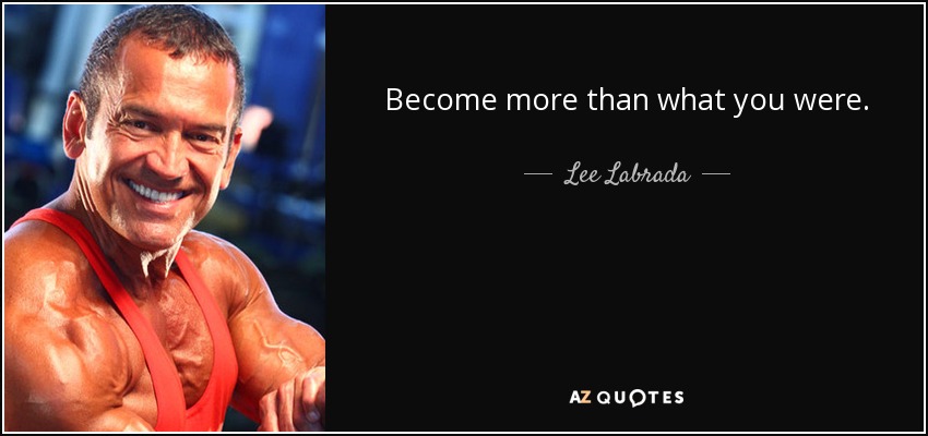 Become more than what you were. - Lee Labrada