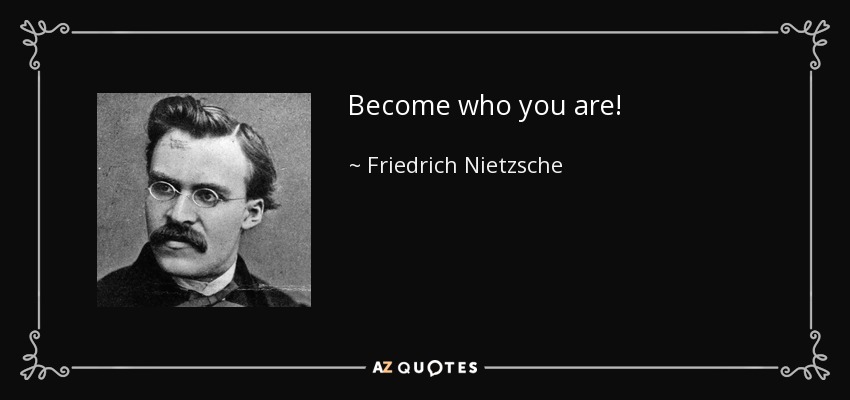 Become who you are! - Friedrich Nietzsche