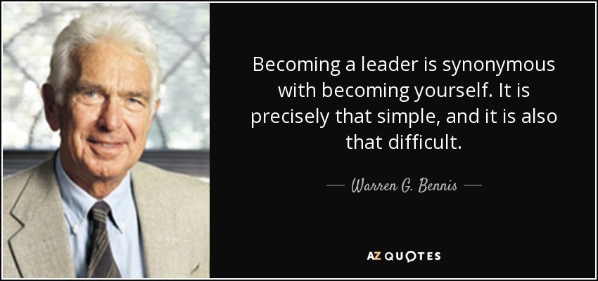 Becoming a leader is synonymous with becoming yourself. It is precisely that simple, and it is also that difficult. - Warren G. Bennis